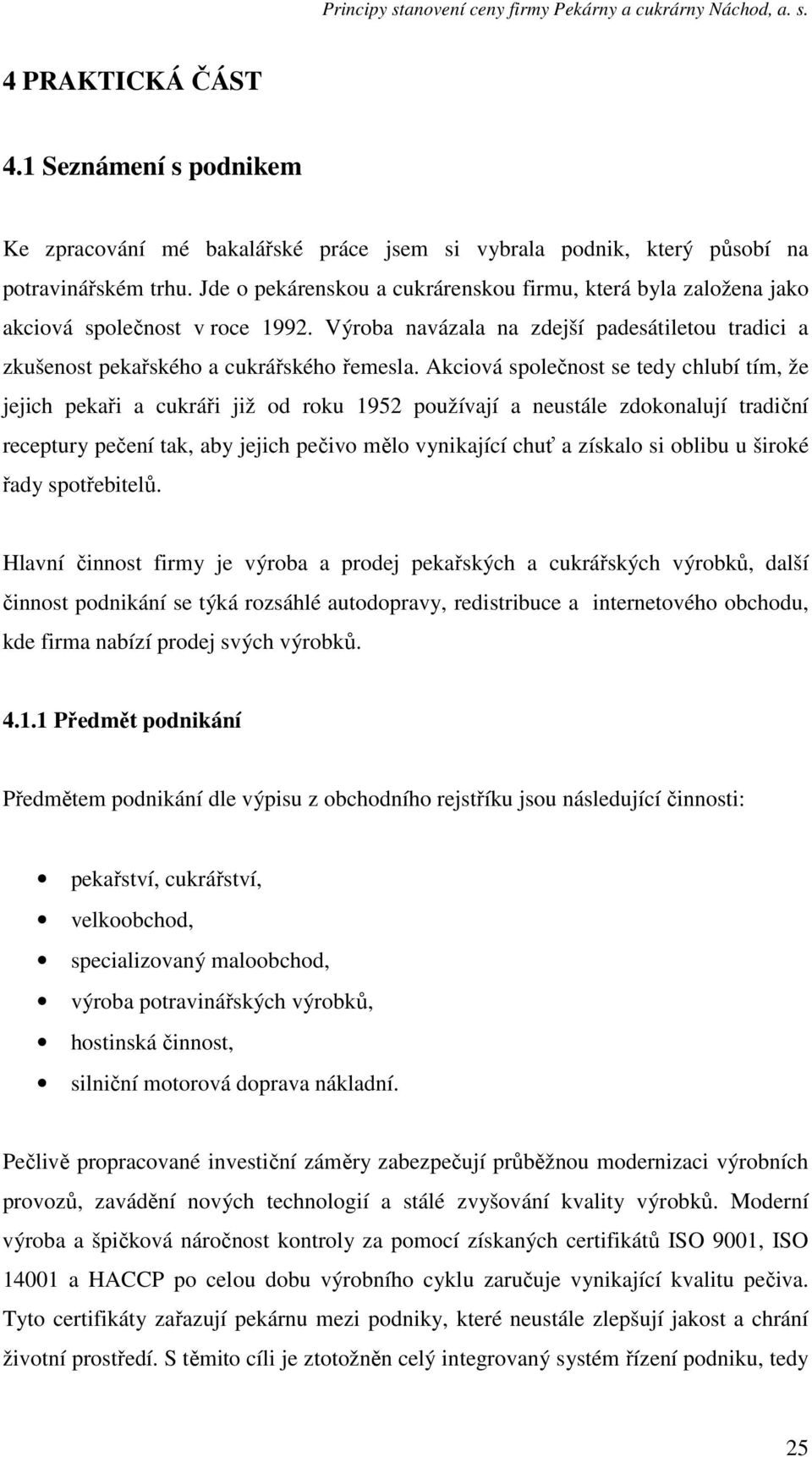 Akciová společnost se tedy chlubí tím, že jejich pekaři a cukráři již od roku 1952 používají a neustále zdokonalují tradiční receptury pečení tak, aby jejich pečivo mělo vynikající chuť a získalo si