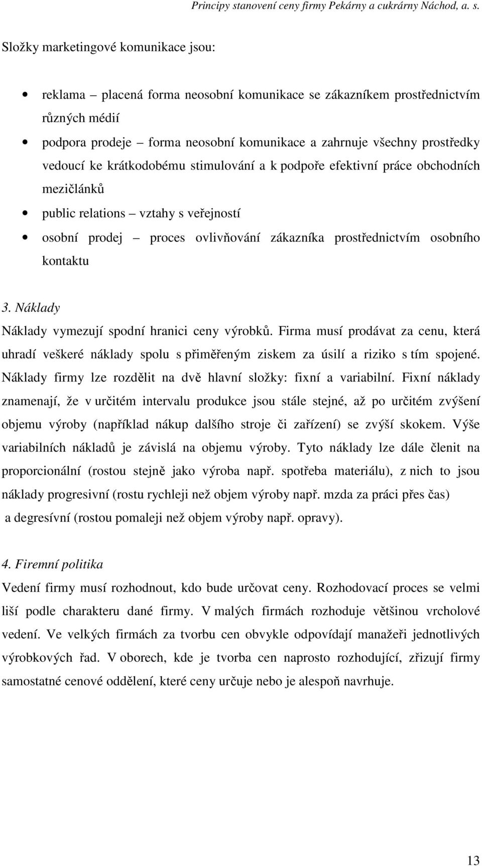 3. Náklady Náklady vymezují spodní hranici ceny výrobků. Firma musí prodávat za cenu, která uhradí veškeré náklady spolu s přiměřeným ziskem za úsilí a riziko s tím spojené.