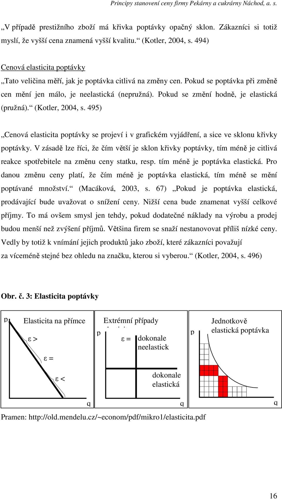 Pokud se změní hodně, je elastická (pružná). (Kotler, 2004, s. 495) Cenová elasticita poptávky se projeví i v grafickém vyjádření, a sice ve sklonu křivky poptávky.