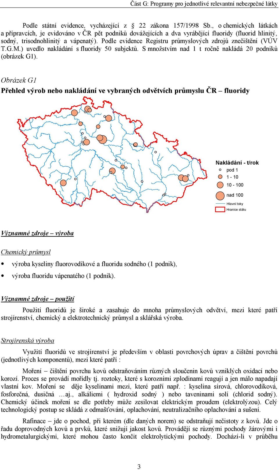 Podle evidence Registru průmyslových zdrojů znečištění (VÚV T.G.M.) uvedlo nakládání s fluoridy 50 subjektů. S množstvím nad 1 t ročně nakládá 20 podniků (obrázek G1).