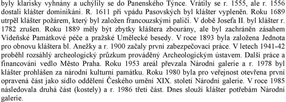 Roku 1889 měly být zbytky kláštera zbourány, ale byl zachráněn zásahem Vídeňské Památkové péče a pražské Umělecké besedy. V roce 1893 byla založena Jednota pro obnovu kláštera bl. Anežky a r.