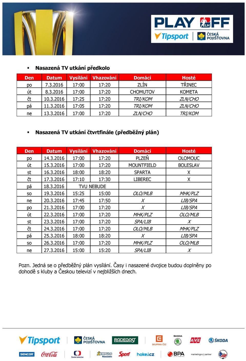 3.2016 18:00 18:20 SPARTA X čt 17.3.2016 17:10 17:30 LIBEREC X pá 18.3.2016 TVU NEBUDE so 19.3.2016 15:25 15:00 OLO/MLB MHK/PLZ ne 20.3.2016 17:45 17:50 X LIB/SPA po 21.3.2016 17:00 17:20 X LIB/SPA út 22.