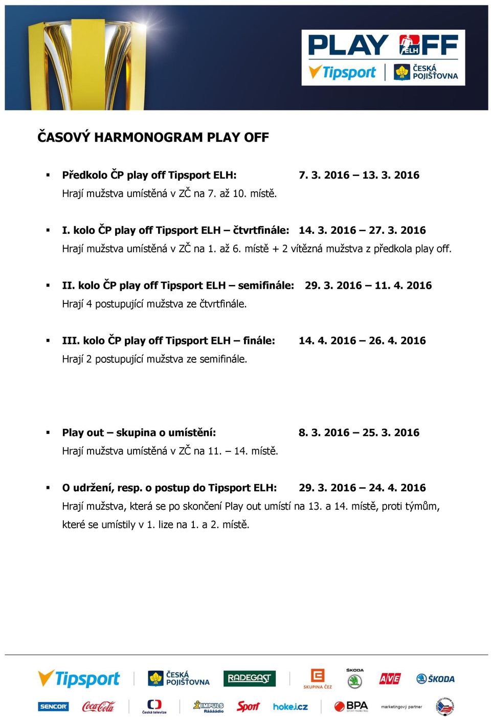 kolo ČP play off Tipsport ELH finále: 14. 4. 2016 26. 4. 2016 Hrají 2 postupující mužstva ze semifinále. Play out skupina o umístění: 8. 3. 2016 25. 3. 2016 Hrají mužstva umístěná v ZČ na 11. 14. místě.