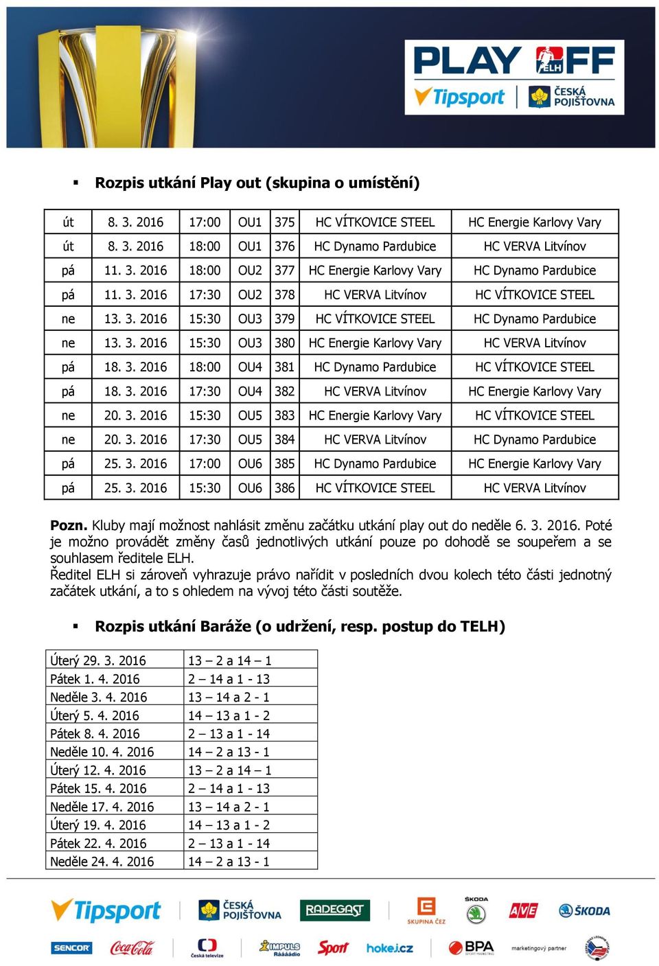 3. 2016 18:00 OU4 381 HC Dynamo Pardubice HC VÍTKOVICE STEEL pá 18. 3. 2016 17:30 OU4 382 HC VERVA Litvínov HC Energie Karlovy Vary ne 20. 3. 2016 15:30 OU5 383 HC Energie Karlovy Vary HC VÍTKOVICE STEEL ne 20.