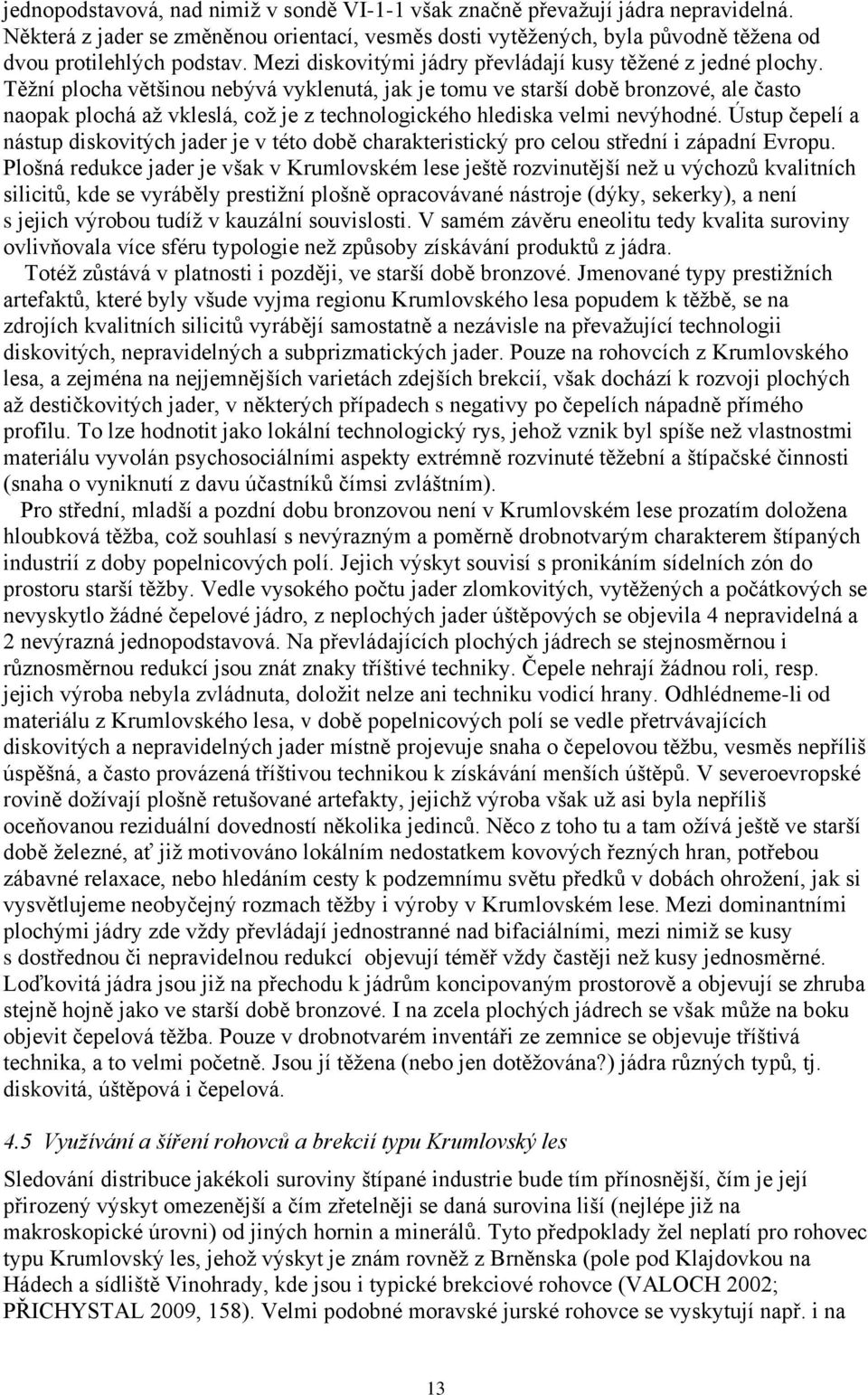 Těžní plocha většinou nebývá vyklenutá, jak je tomu ve starší době bronzové, ale často naopak plochá až vkleslá, což je z technologického hlediska velmi nevýhodné.