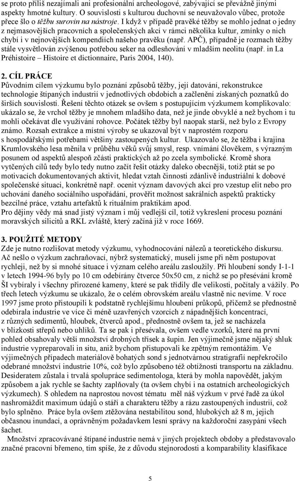 I když v případě pravěké těžby se mohlo jednat o jedny z nejmasovějších pracovních a společenských akcí v rámci několika kultur, zmínky o nich chybí i v nejnovějších kompendiích našeho pravěku (např.