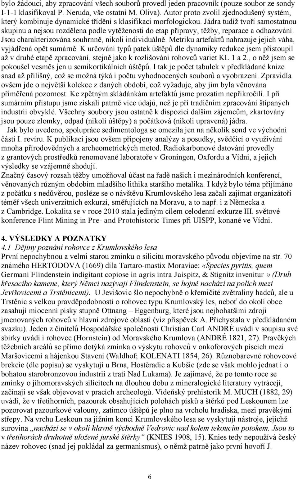 Jádra tudíž tvoří samostatnou skupinu a nejsou rozdělena podle vytěženosti do etap přípravy, těžby, reparace a odhazování. Jsou charakterizována souhrnně, nikoli individuálně.