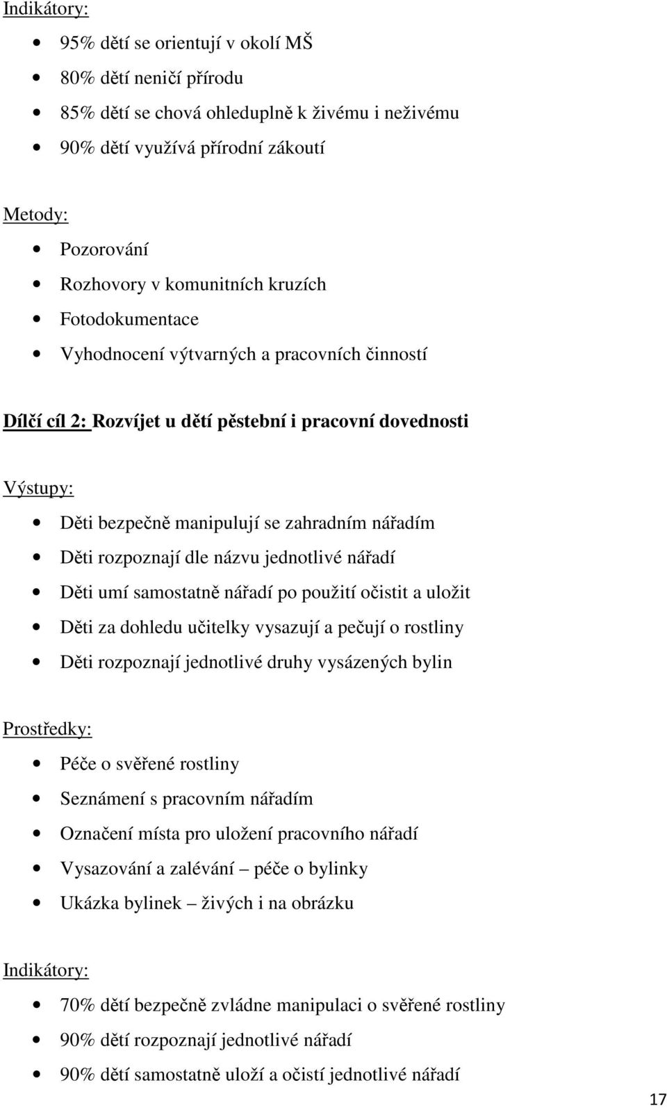 dle názvu jednotlivé nářadí Děti umí samostatně nářadí po použití očistit a uložit Děti za dohledu učitelky vysazují a pečují o rostliny Děti rozpoznají jednotlivé druhy vysázených bylin Prostředky: