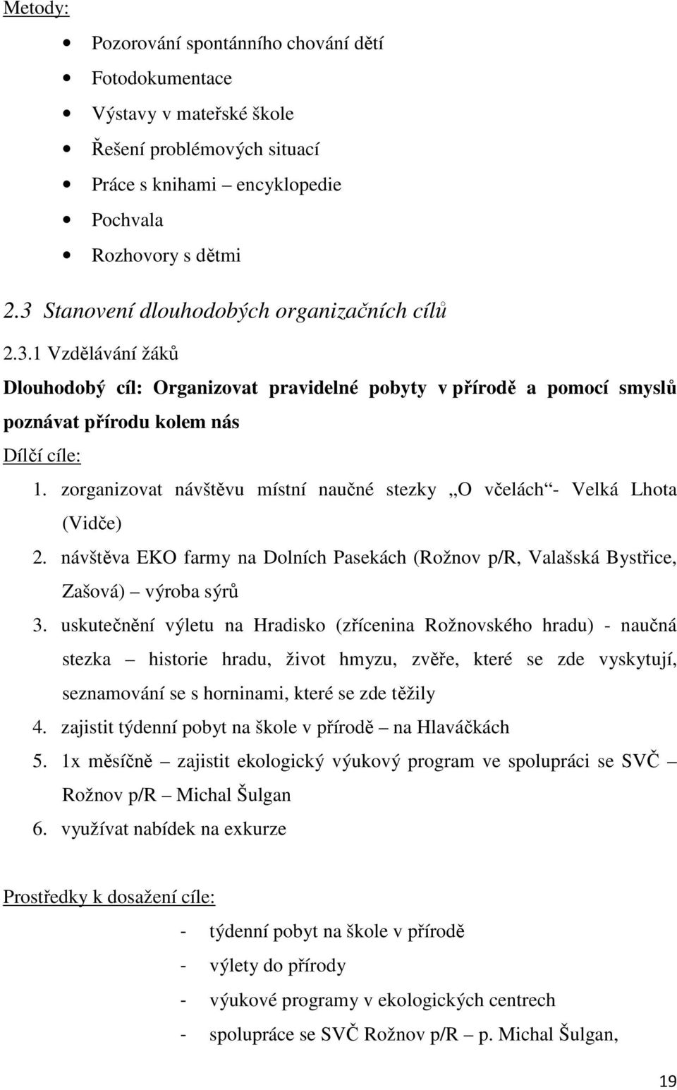 zorganizovat návštěvu místní naučné stezky O včelách - Velká Lhota (Vidče) 2. návštěva EKO farmy na Dolních Pasekách (Rožnov p/r, Valašská Bystřice, Zašová) výroba sýrů 3.