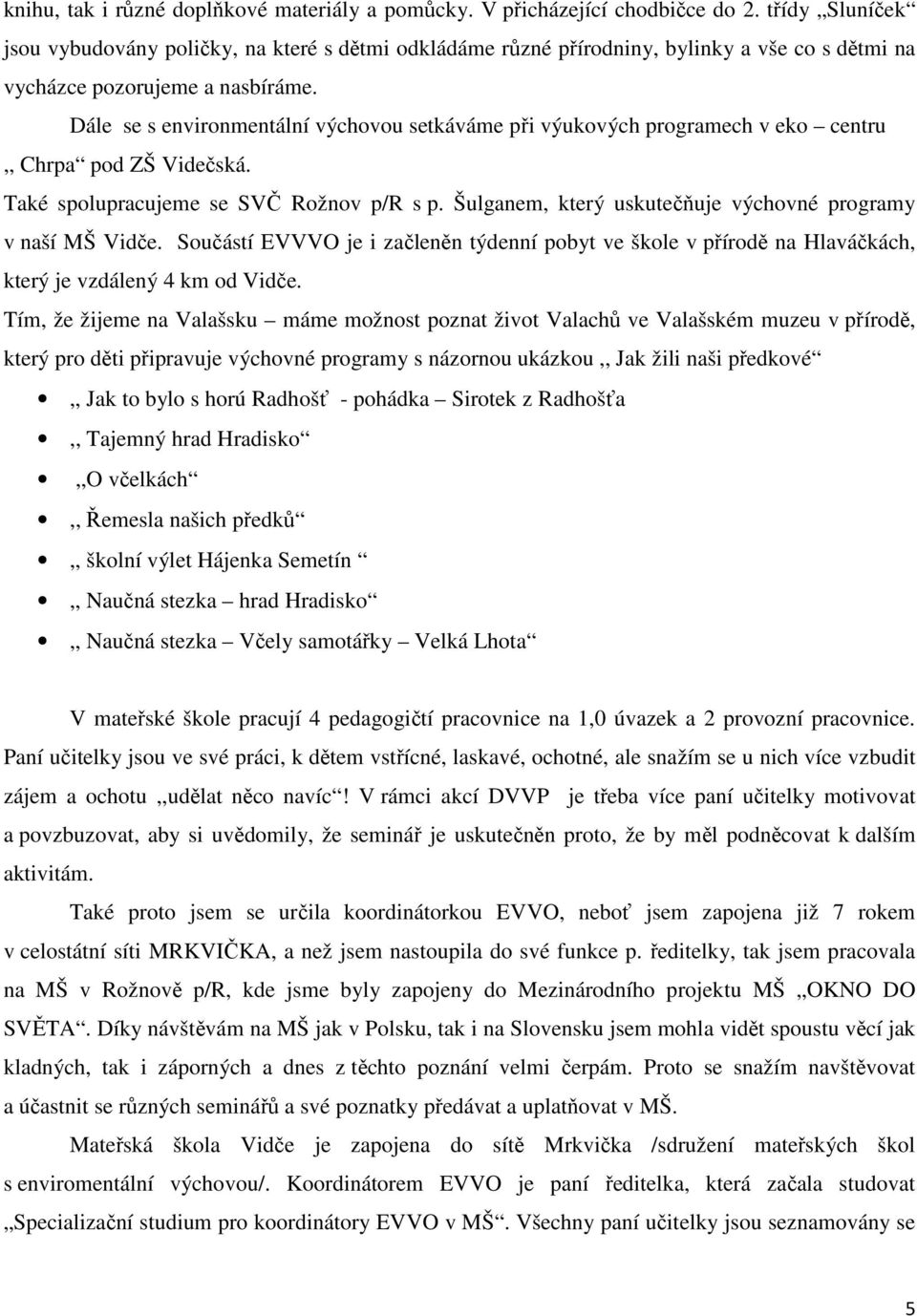 Dále se s environmentální výchovou setkáváme při výukových programech v eko centru,, Chrpa pod ZŠ Videčská. Také spolupracujeme se SVČ Rožnov p/r s p.