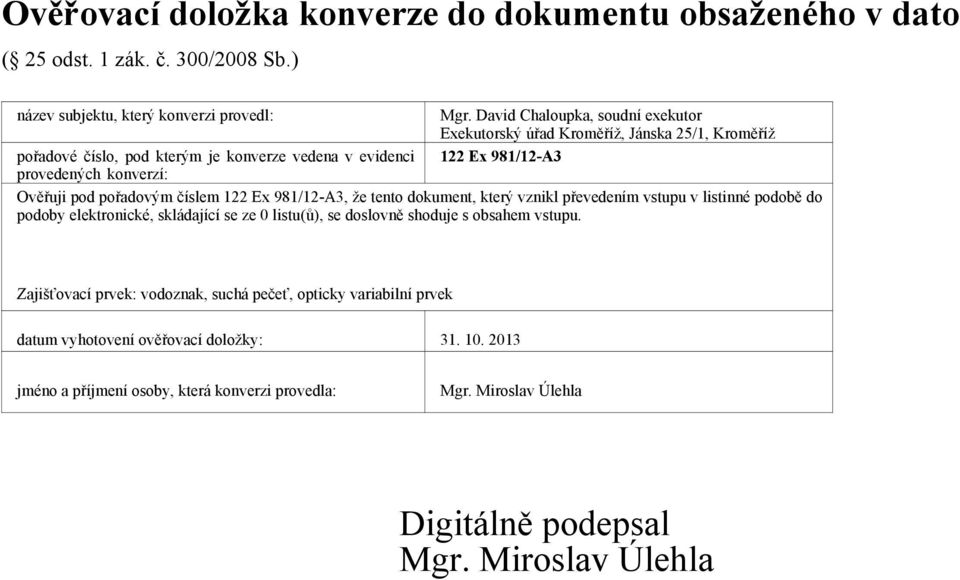 David Chaloupka, soudní exekutor Exekutorský úřad Kroměříž, Jánska 25/1, Kroměříž 122 Ex 981/12-A3 Ověřuji pod pořadovým číslem 122 Ex 981/12-A3, že tento dokument, který vznikl