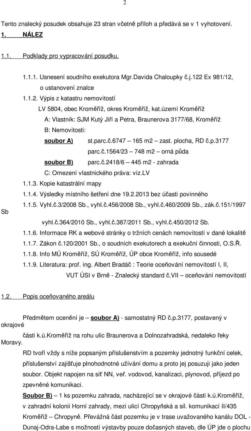 6747 165 m2 zast. plocha, RD č.p.3177 parc.č.1564/23 748 m2 orná půda soubor B) parc.č.2418/6 445 m2 - zahrada C: Omezení vlastnického práva: viz.lv 1.1.3. Kopie katastrální mapy 1.1.4. Výsledky místního šetření dne 19.