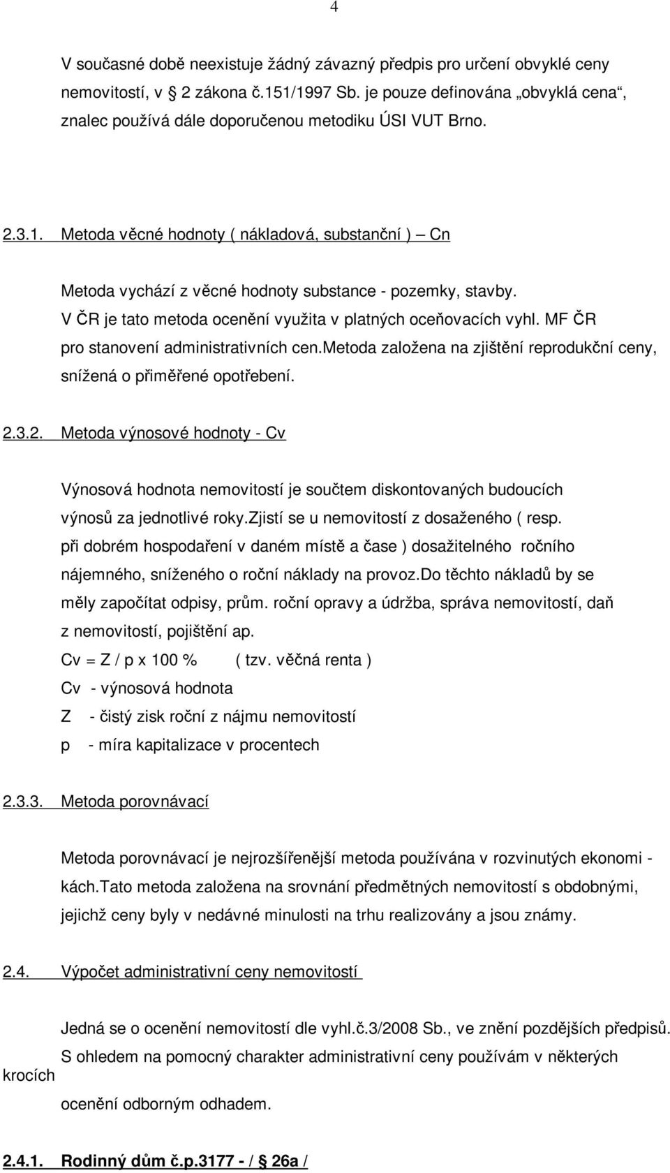 Metoda věcné hodnoty ( nákladová, substanční ) Cn Metoda vychází z věcné hodnoty substance - pozemky, stavby. V ČR je tato metoda ocenění využita v platných oceňovacích vyhl.