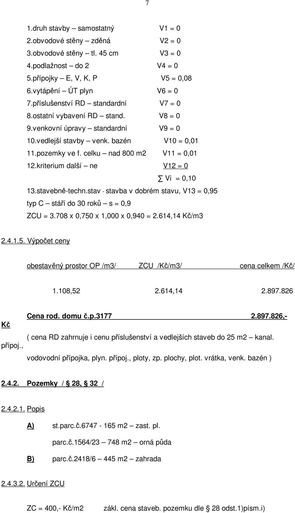 kriterium další ne V12 = 0 Vi = 0,10 13.stavebně-techn.stav - stavba v dobrém stavu, V13 = 0,95 typ C stáří do 30 roků s = 0,9 ZCU = 3.708 x 0,750 x 1,000 x 0,940 = 2.614,14 /m3 2.4.1.5. Výpočet ceny obestavěný prostor OP /m3/ ZCU //m3/ cena celkem // 1.