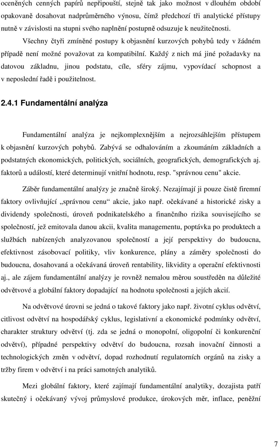 Každý z nich má jiné požadavky na datovou základnu, jinou podstatu, cíle, sféry zájmu, vypovídací schopnost a v neposlední řadě i použitelnost. 2.4.