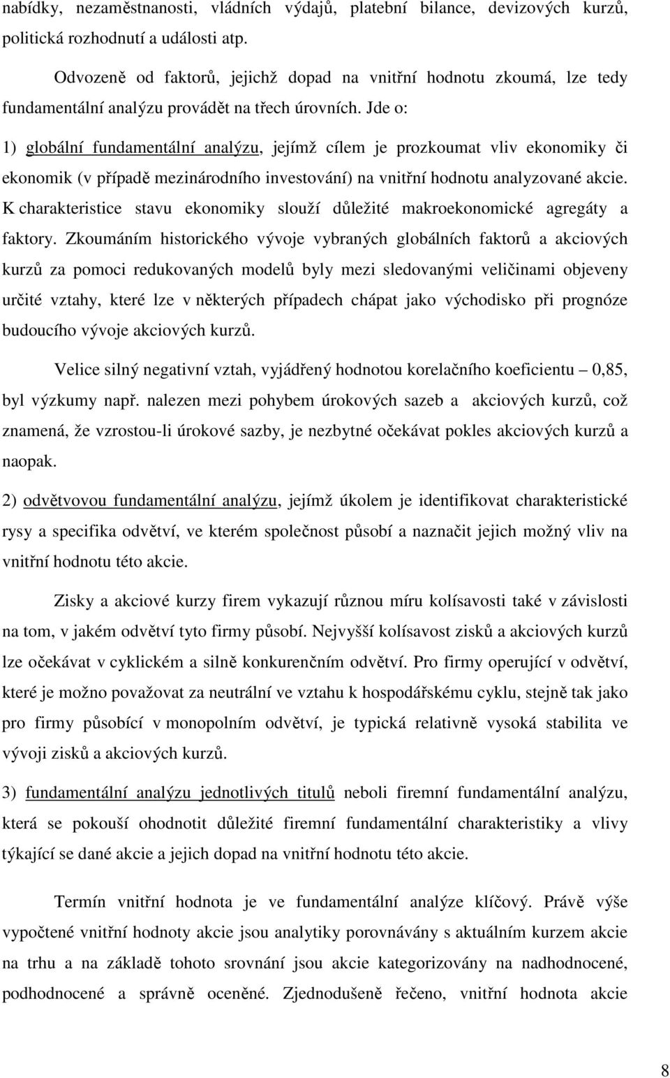 Jde o: 1) globální fundamentální analýzu, jejímž cílem je prozkoumat vliv ekonomiky či ekonomik (v případě mezinárodního investování) na vnitřní hodnotu analyzované akcie.