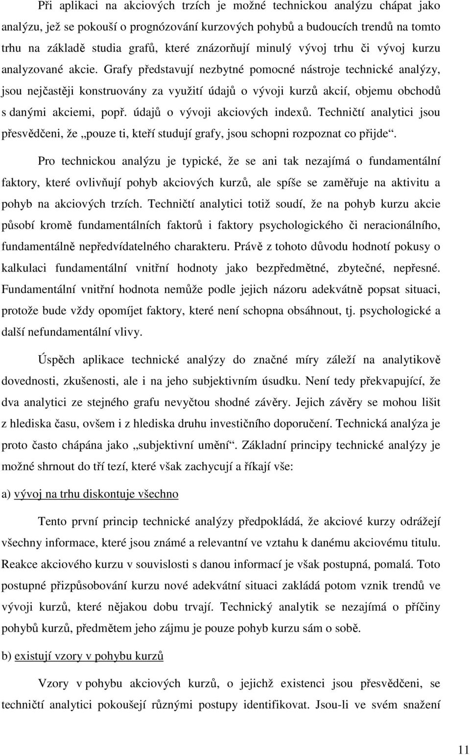 Grafy představují nezbytné pomocné nástroje technické analýzy, jsou nejčastěji konstruovány za využití údajů o vývoji kurzů akcií, objemu obchodů s danými akciemi, popř.