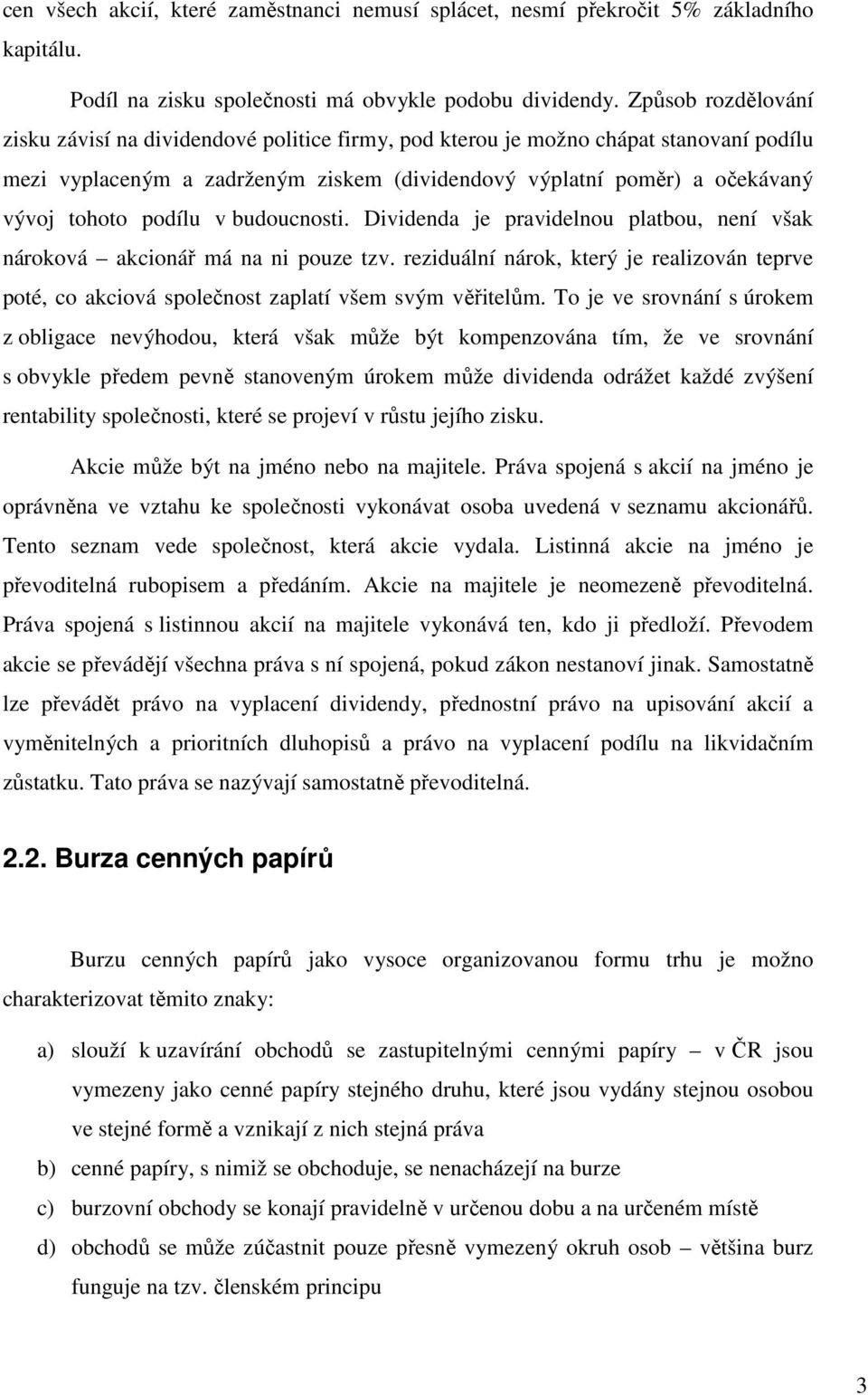 podílu v budoucnosti. Dividenda je pravidelnou platbou, není však nároková akcionář má na ni pouze tzv.