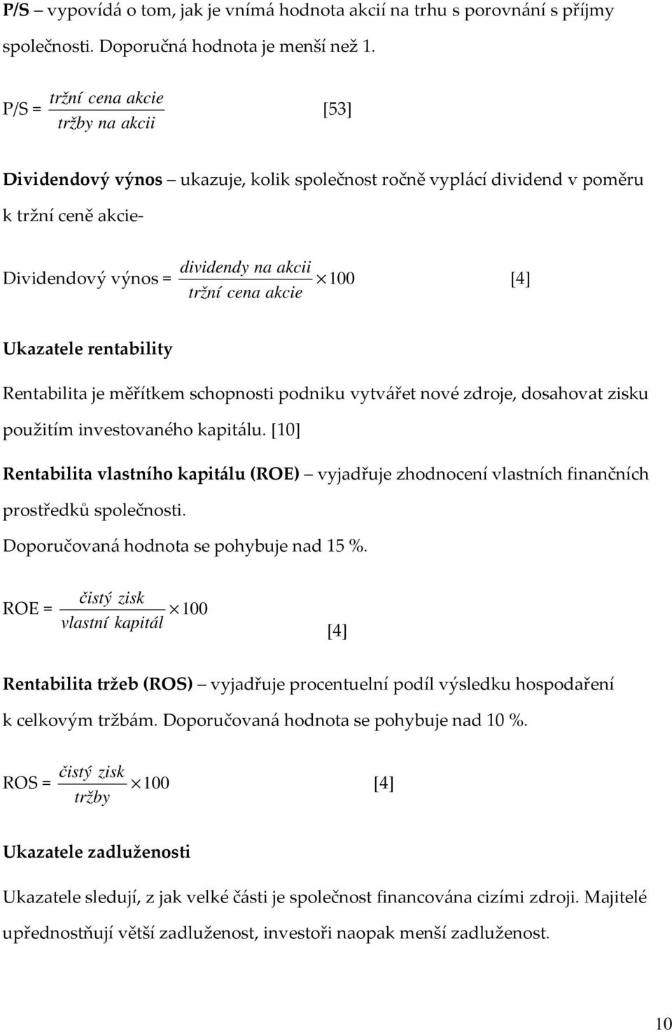 [4] Ukazatele rentability Rentabilita je měřítkem schopnosti podniku vytvářet nové zdroje, dosahovat zisku použitím investovaného kapitálu.