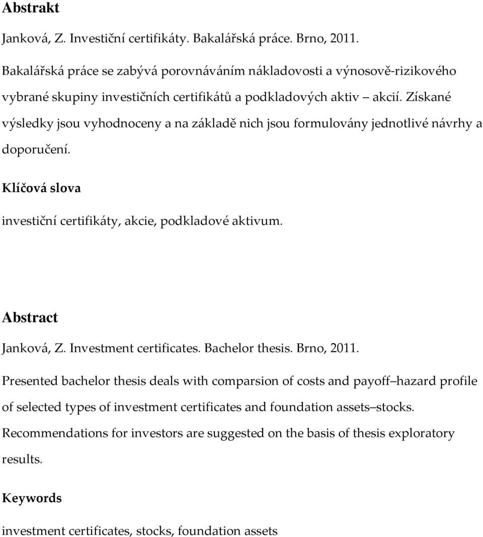 Získané výsledky jsou vyhodnoceny a na základě nich jsou formulovány jednotlivé návrhy a doporučení. Klíčová slova investiční certifikáty, akcie, podkladové aktivum. Abstract Janková, Z.