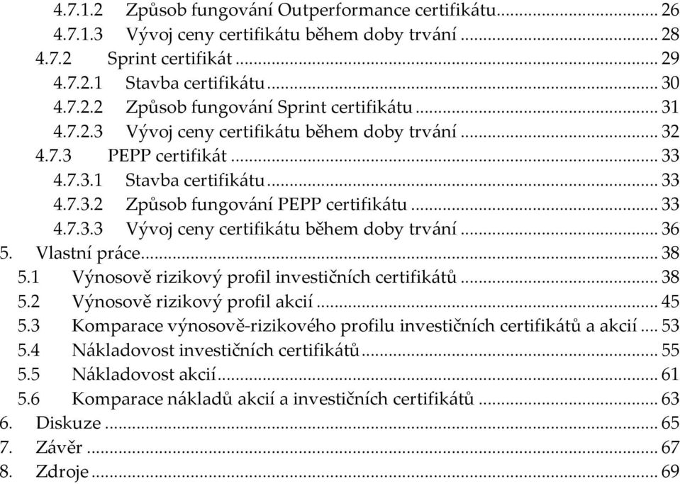 Vlastní práce...38 5.1 Výnosově rizikový profil investičních certifikátů...38 5.2 Výnosově rizikový profil akcií...45 5.3 Komparace výnosově-rizikového profilu investičních certifikátů a akcií...53 5.