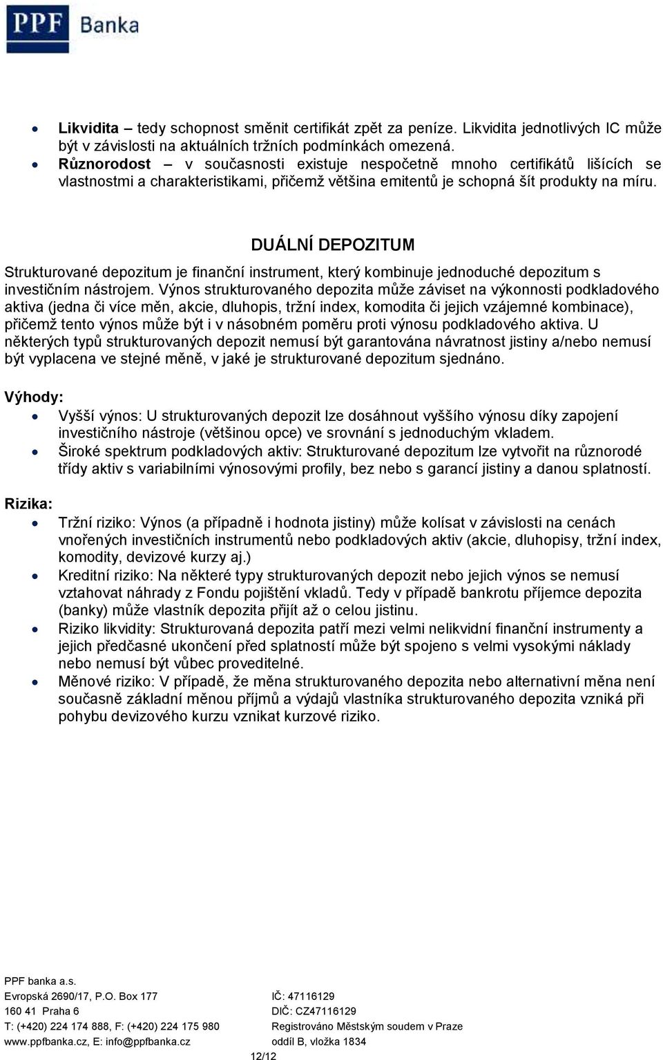 DUÁLNÍ DEPOZITUM Strukturované depozitum je finanční instrument, který kombinuje jednoduché depozitum s investičním nástrojem.