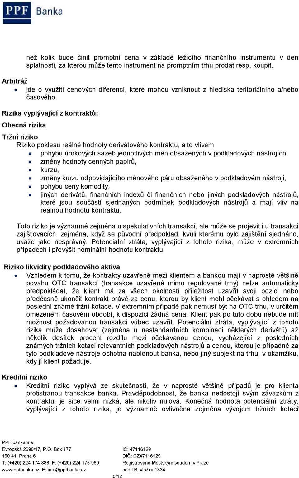 Rizika vyplývající z kontraktů: Obecná rizika Tržní riziko Riziko poklesu reálné hodnoty derivátového kontraktu, a to vlivem pohybu úrokových sazeb jednotlivých měn obsažených v podkladových