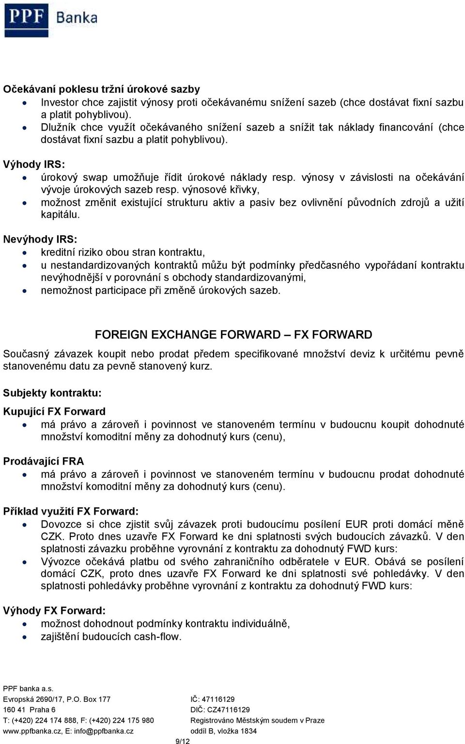 výnosy v závislosti na očekávání vývoje úrokových sazeb resp. výnosové křivky, možnost změnit existující strukturu aktiv a pasiv bez ovlivnění původních zdrojů a užití kapitálu.