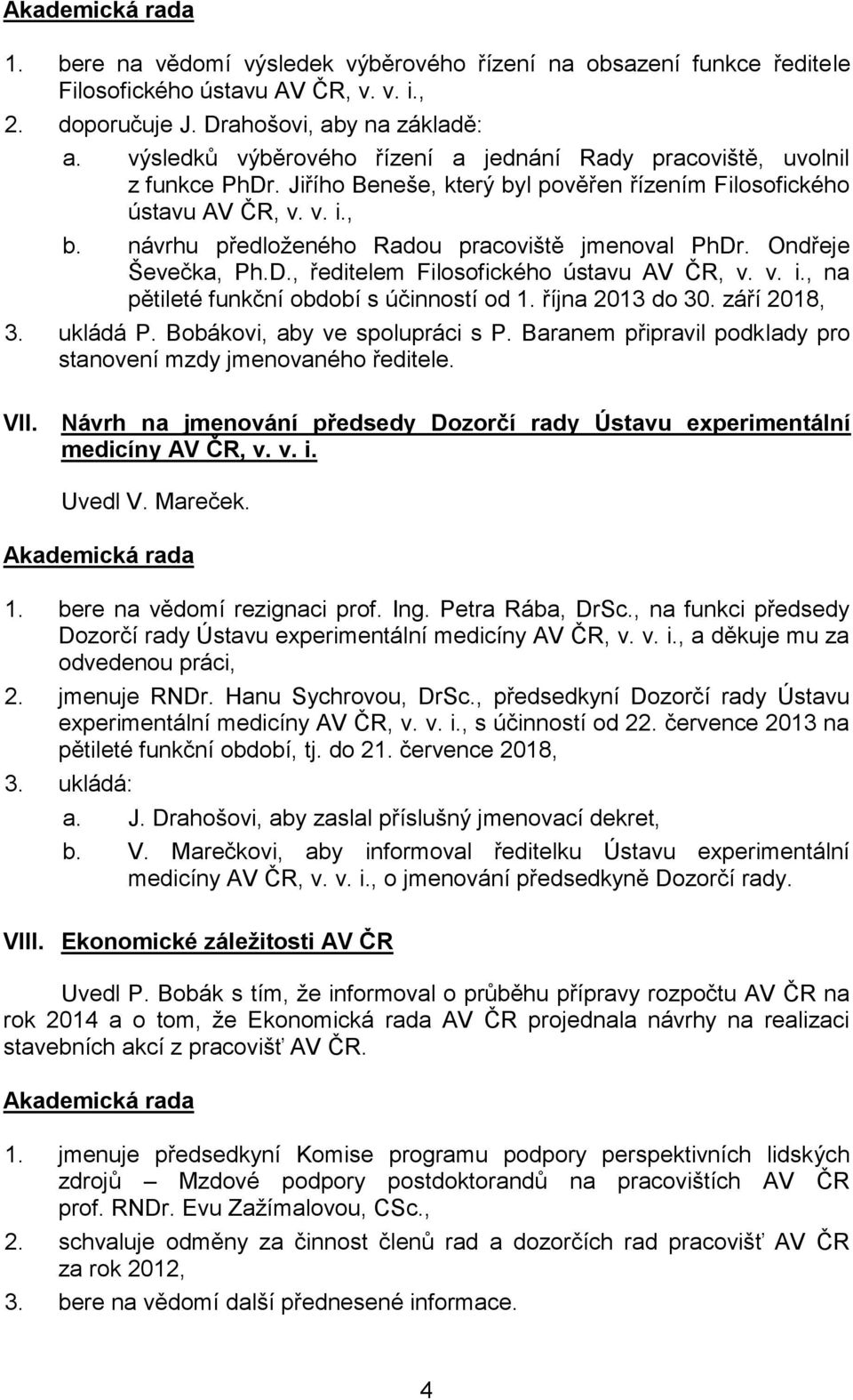 návrhu předloženého Radou pracoviště jmenoval PhDr. Ondřeje Ševečka, Ph.D., ředitelem Filosofického ústavu AV ČR, v. v. i., na pětileté funkční období s účinností od 1. října 2013 do 30. září 2018, 3.