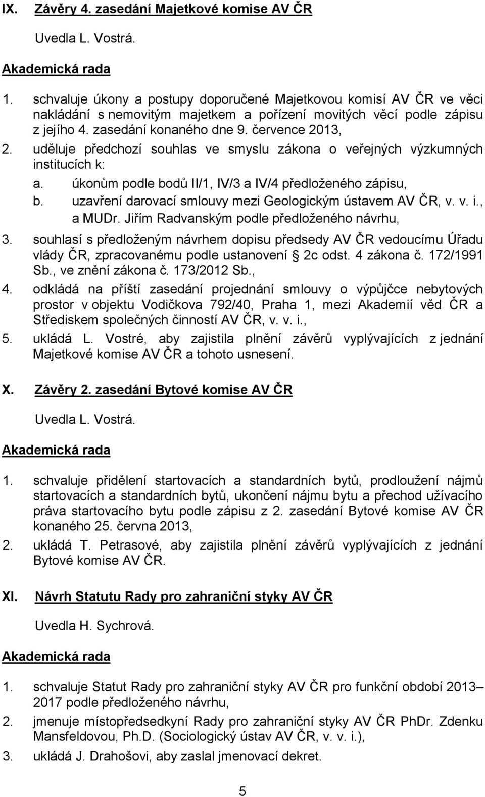 uděluje předchozí souhlas ve smyslu zákona o veřejných výzkumných institucích k: a. úkonům podle bodů II/1, IV/3 a IV/4 předloženého zápisu, b.