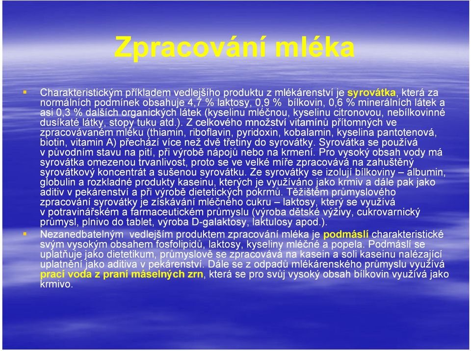 Z celkového množství vitamínů přítomných ve zpracovávaném mléku (thiamin, riboflavin, pyridoxin, kobalamin, kyselina pantotenová, biotin, vitamin A) přechází více než dvě třetiny do syrovátky.