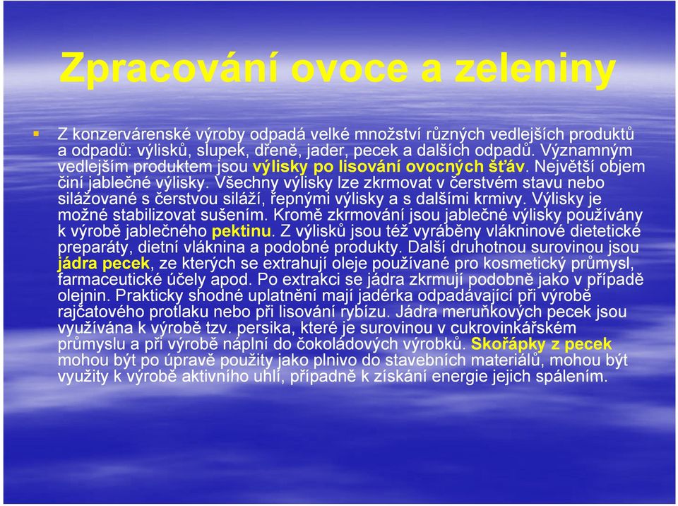 Všechny výlisky lze zkrmovat v čerstvém stavu nebo silážované s čerstvou siláží, řepnými výlisky a s dalšími krmivy. Výlisky je možné stabilizovat sušením.