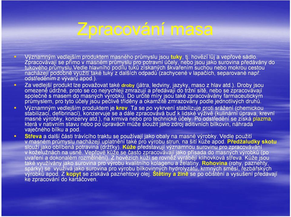 vedle hlavního podílu tuků získaných škvařením suchou nebo mokrou cestou nacházejí podobné využití také tuky z dalších odpadů (zachycené v lapačích, separované např. odstředěním z vývarů apod.).