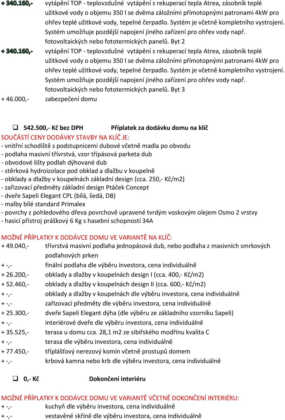500,- Kč bez DPH Příplatek za dodávku domu na klíč SOUČÁSTÍ CENY DODÁVKY STAVBY NA KLÍČ JE: - vnitřní schodiště s podstupnicemi dubové včetně madla po obvodu - podlaha masivní třívrstvá, vzor