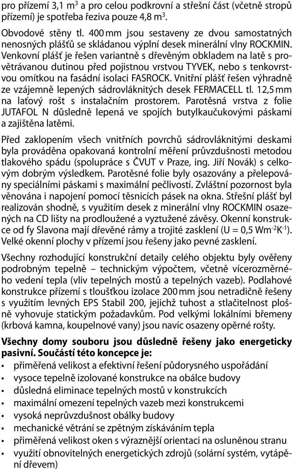 Venkovní plášť je řešen variantně s dřevěným obkladem na latě s provětrávanou dutinou před pojistnou vrstvou TYVEK, nebo s tenkovrstvou omítkou na fasádní isolaci FASROCK.