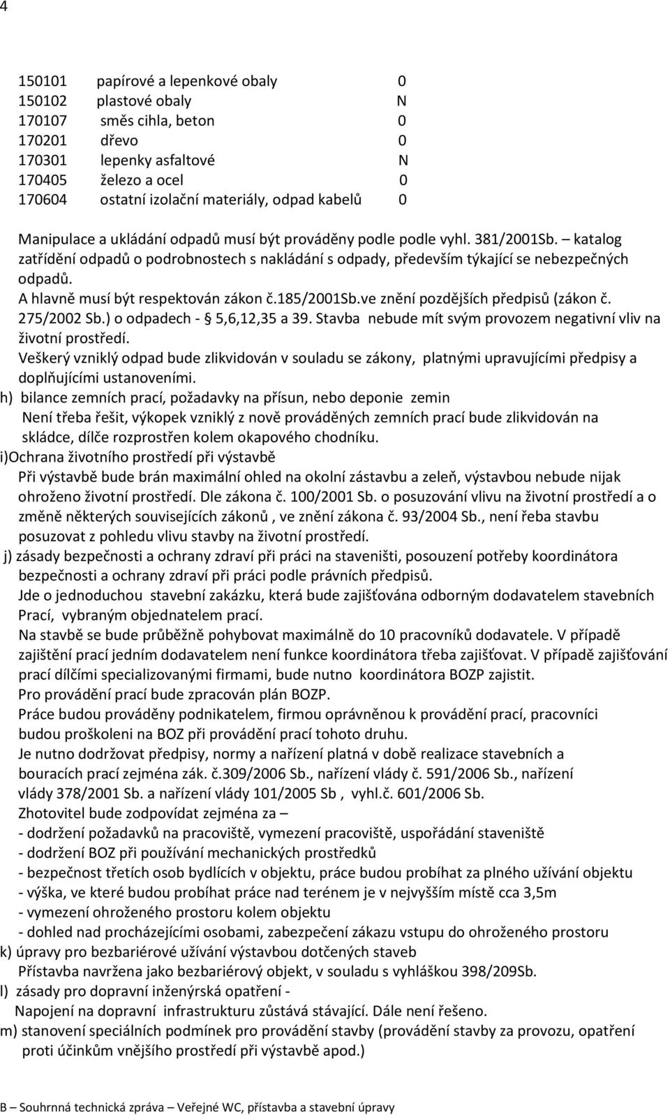 A hlavně musí být respektován zákon č.185/2001sb.ve znění pozdějších předpisů (zákon č. 275/2002 Sb.) o odpadech - 5,6,12,35 a 39. Stavba nebude mít svým provozem negativní vliv na životní prostředí.