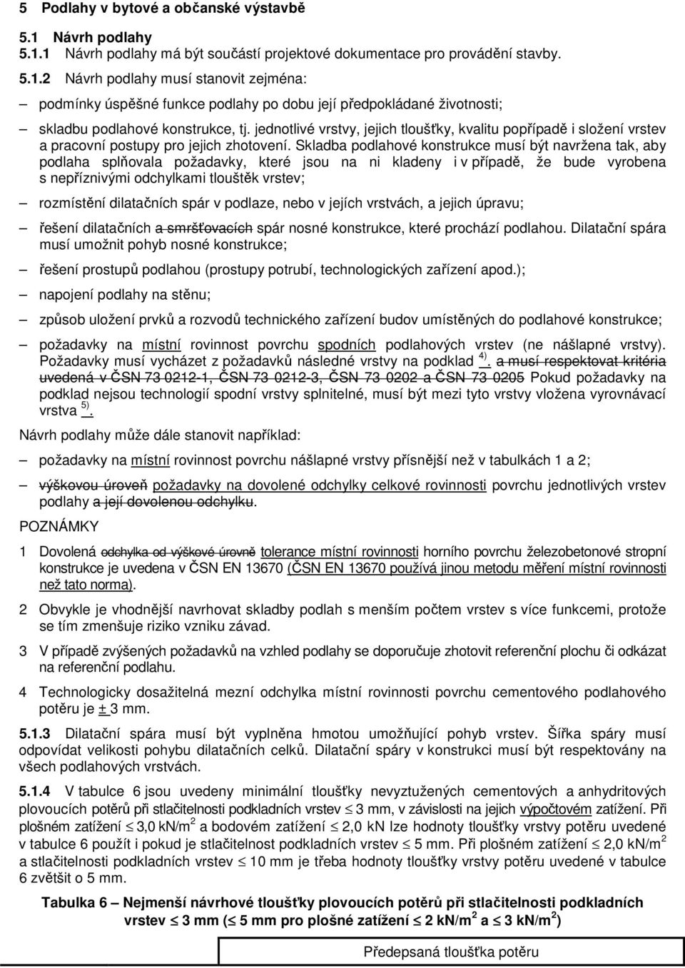 Skladba podlahové konstrukce musí být navržena tak, aby podlaha splňovala požadavky, které jsou na ni kladeny i v případě, že bude vyrobena s nepříznivými odchylkami tlouštěk vrstev; rozmístění