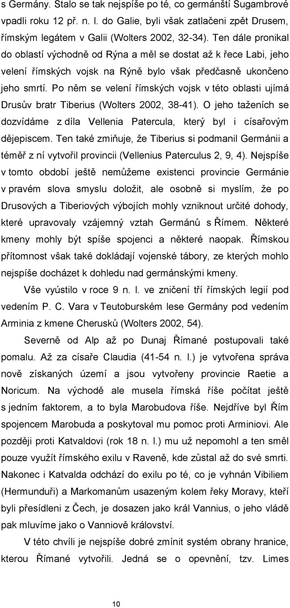 Po něm se velení římských vojsk v této oblasti ujímá Drusův bratr Tiberius (Wolters 2002, 38-41). O jeho taženích se dozvídáme z díla Vellenia Patercula, který byl i císařovým dějepiscem.