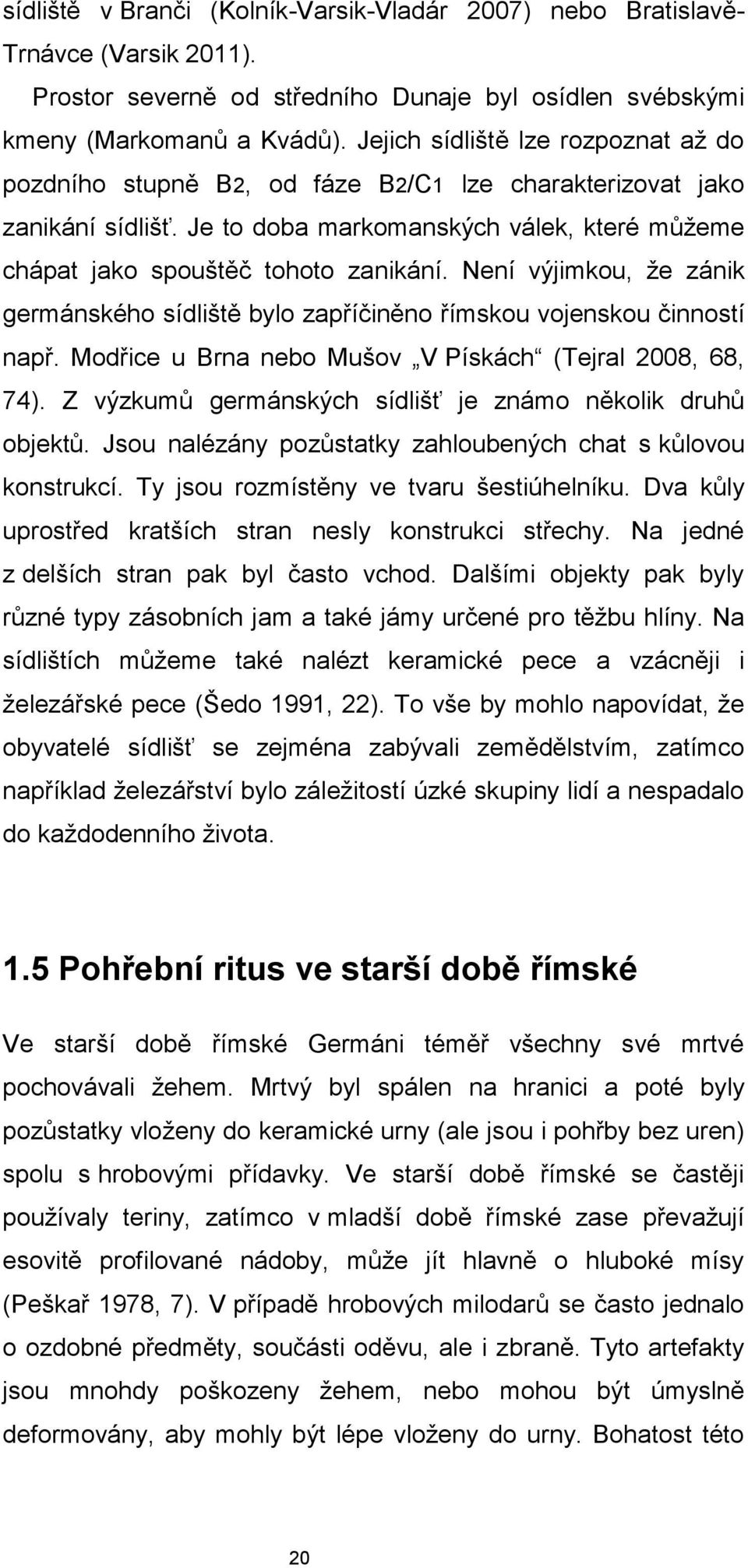 Není výjimkou, že zánik germánského sídliště bylo zapříčiněno římskou vojenskou činností např. Modřice u Brna nebo Mušov V Pískách (Tejral 2008, 68, 74).