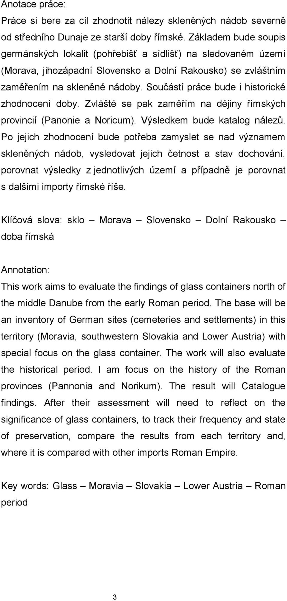 Součástí práce bude i historické zhodnocení doby. Zvláště se pak zaměřím na dějiny římských provincií (Panonie a Noricum). Výsledkem bude katalog nálezů.