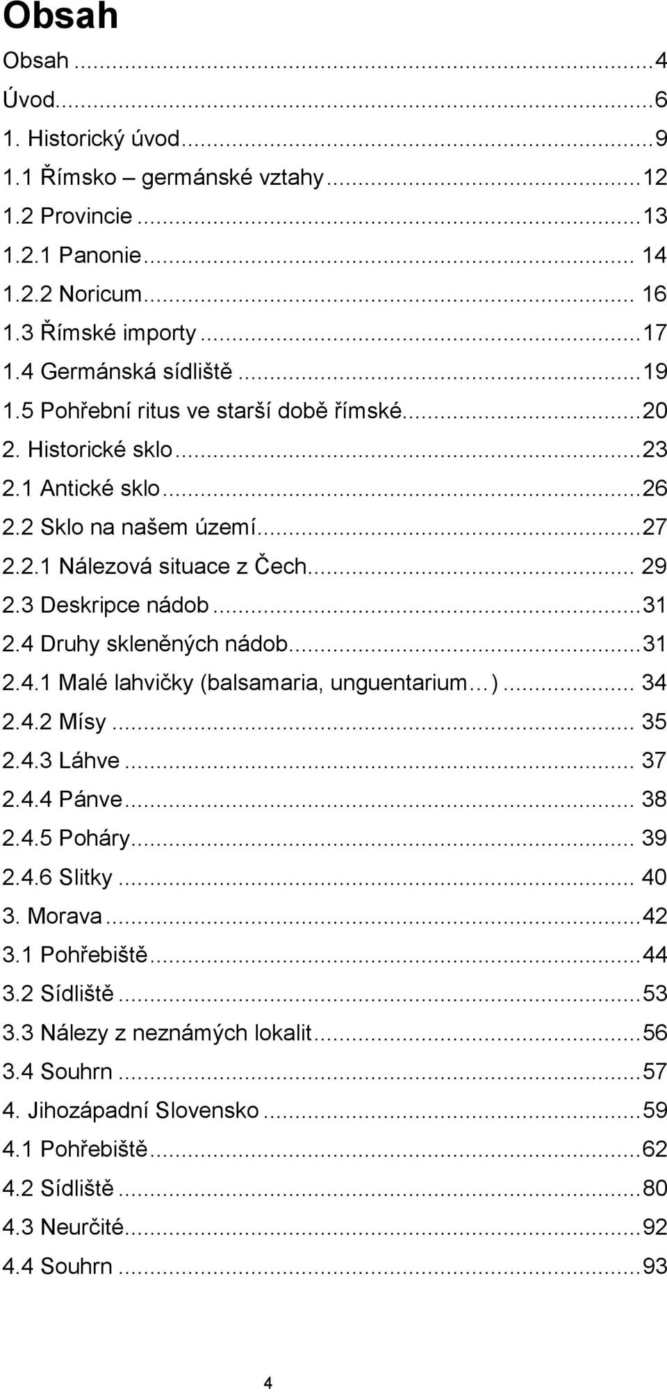 4 Druhy skleněných nádob... 31 2.4.1 Malé lahvičky (balsamaria, unguentarium )... 34 2.4.2 Mísy... 35 2.4.3 Láhve... 37 2.4.4 Pánve... 38 2.4.5 Poháry... 39 2.4.6 Slitky... 40 3. Morava... 42 3.