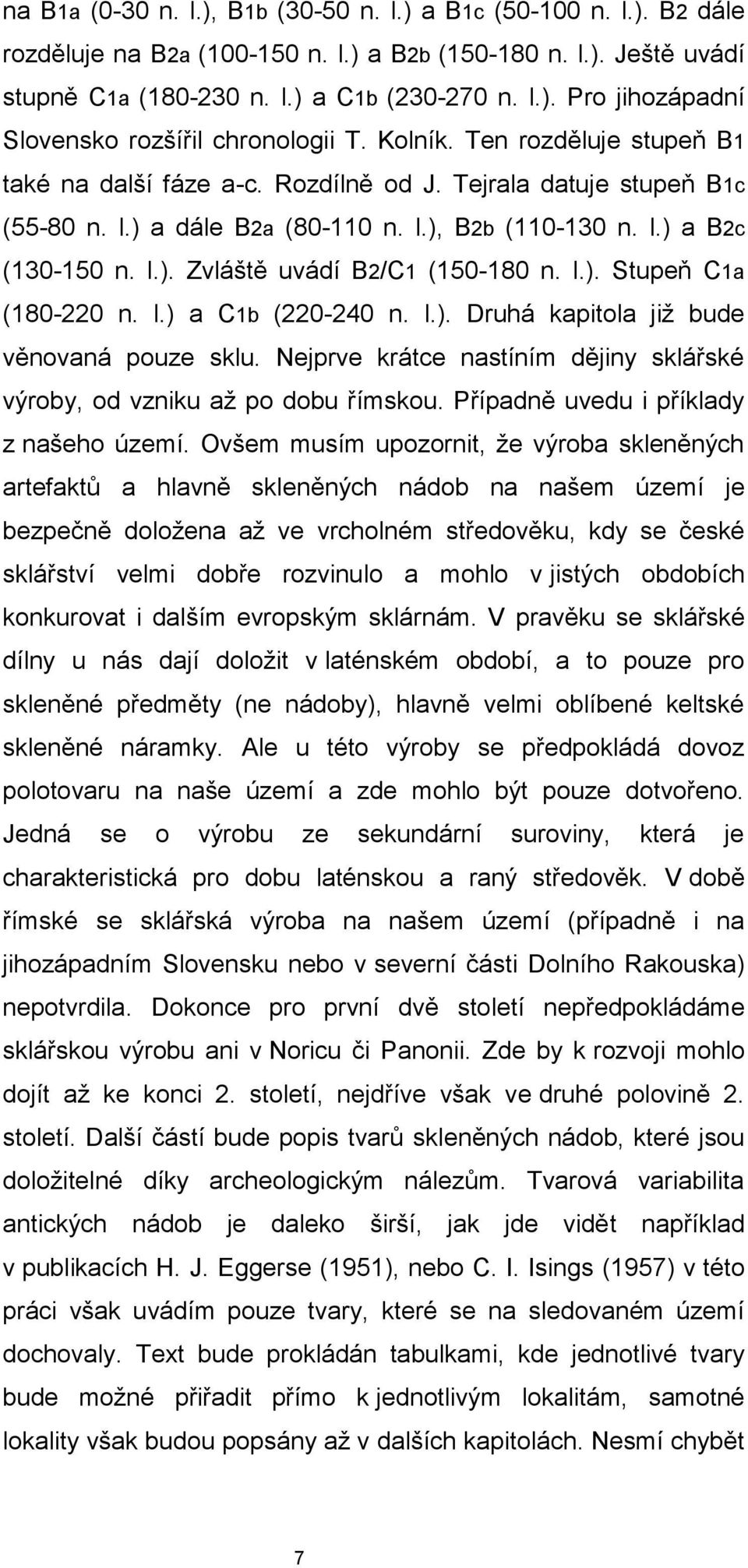 l.). Stupeň C1a (180-220 n. l.) a C1b (220-240 n. l.). Druhá kapitola již bude věnovaná pouze sklu. Nejprve krátce nastíním dějiny sklářské výroby, od vzniku až po dobu římskou.