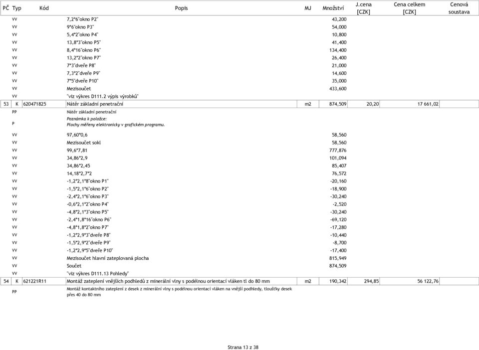 97,60*0,6 58,560 Mezisoučet sokl 58,560 99,6*7,81 777,876 34,86*2,9 101,094 34,86*2,45 85,407 14,18*2,7*2 76,572-1,2*2,1*8"okno 1" -20,160-1,5*2,1*6"okno 2" -18,900-2,4*2,1*6"okno 3"