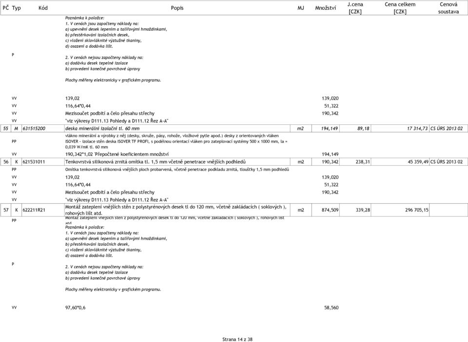 V cenách nejsou započteny náklady na: a) dodávku desek tepelné izolace b) provedení konečné povrchové úpravy lochy měřeny elektronicky v grafickém programu.