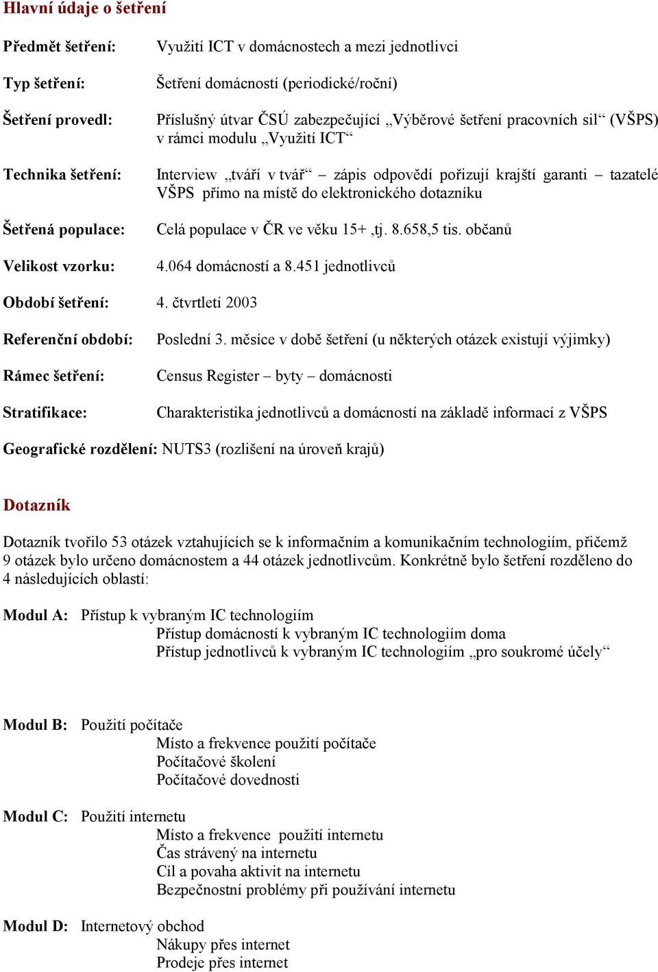 přímo na místě do elektronického dotazníku Celá populace v ČR ve věku 15+,tj. 8.658,5 tis. občanů 4.064 domácností a 8.451 jednotlivců Období šetření: 4.