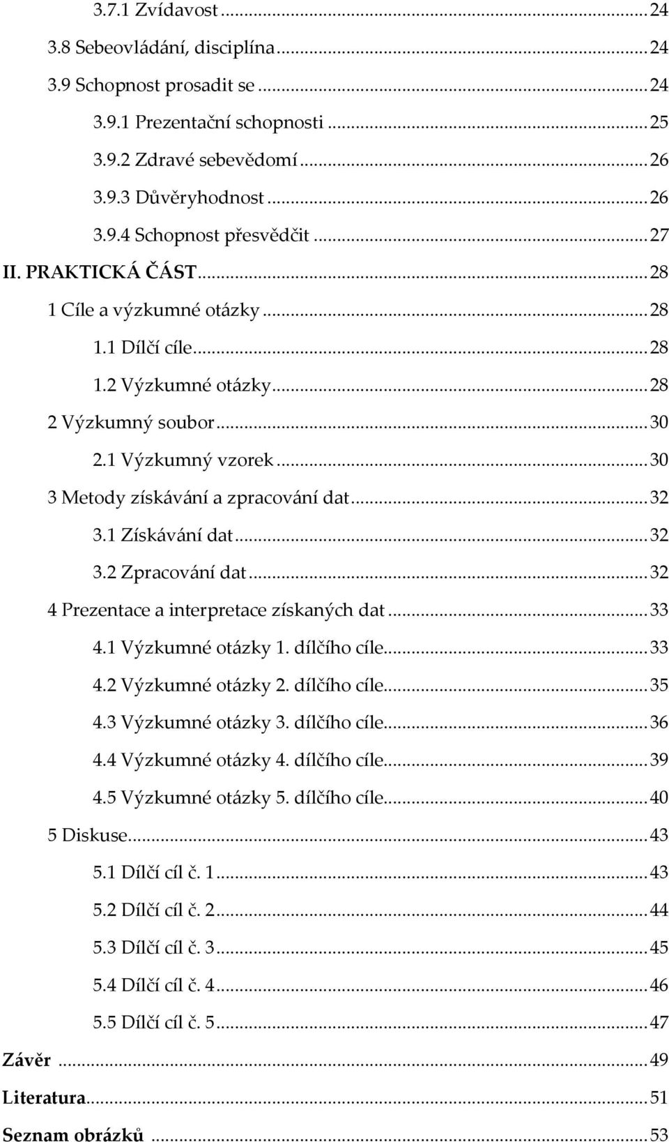 .. 32 3.1 Získávání dat... 32 3.2 Zpracování dat... 32 4 Prezentace a interpretace získaných dat... 33 4.1 Výzkumné otázky 1. dílčího cíle... 33 4.2 Výzkumné otázky 2. dílčího cíle... 35 4.