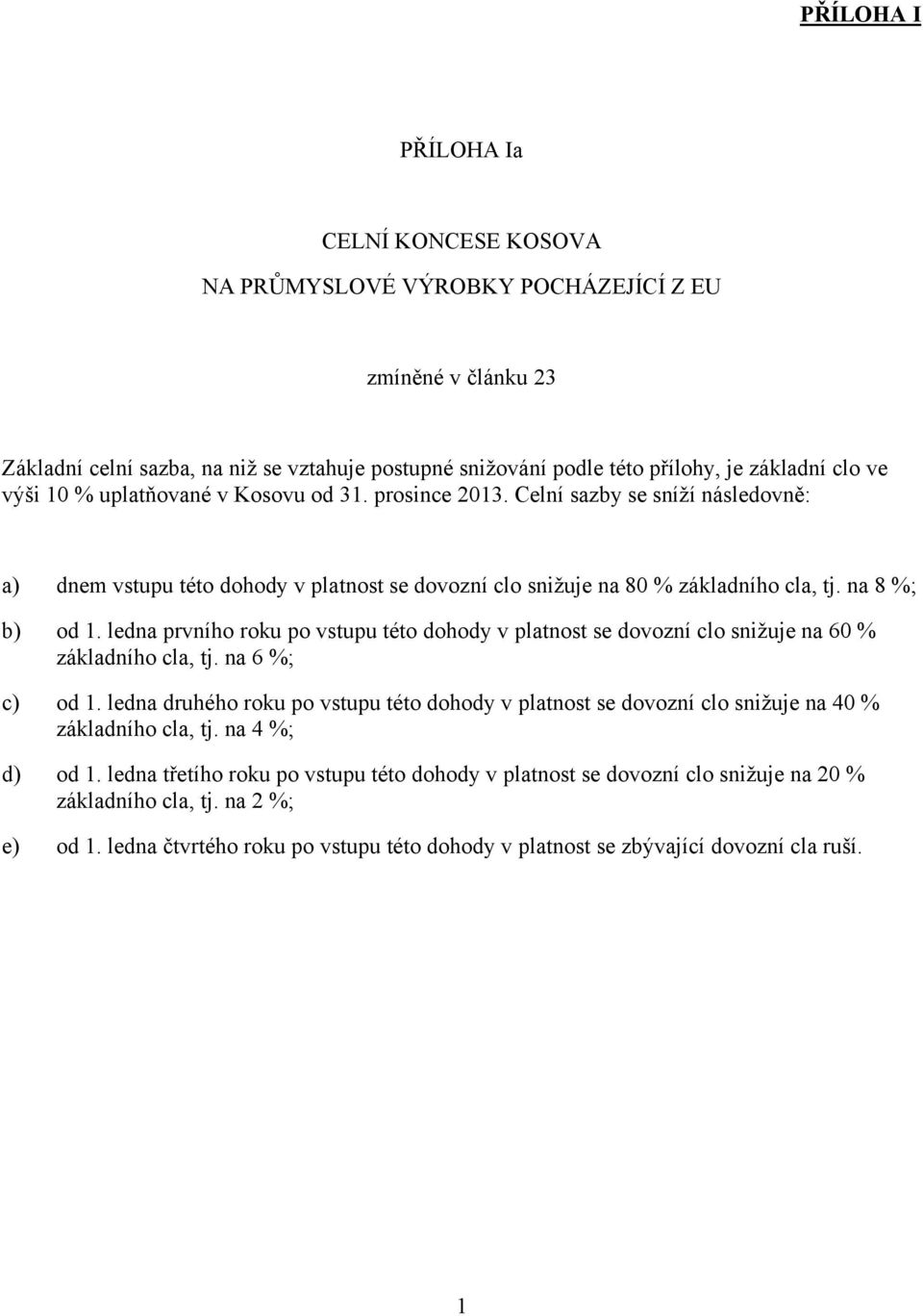 ledna prvního roku po vstupu této dohody v platnost se dovozní clo snižuje na 60 % základního cla, tj. na 6 %; c) od 1.