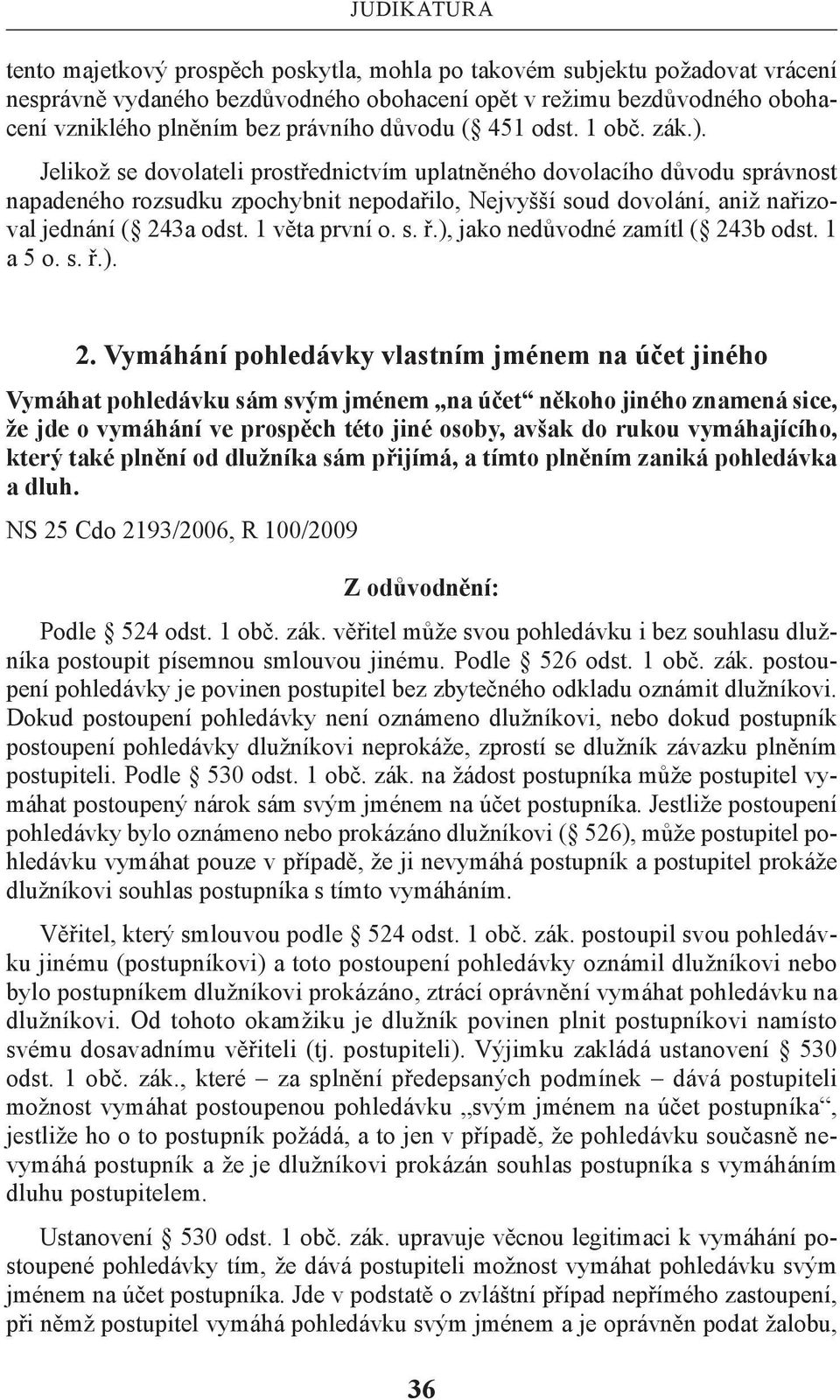 Jelikož se dovolateli prostřednictvím uplatněného dovolacího důvodu správnost napadeného rozsudku zpochybnit nepodařilo, Nejvyšší soud dovolání, aniž nařizoval jednání ( 243a odst. 1 věta první o. s. ř.