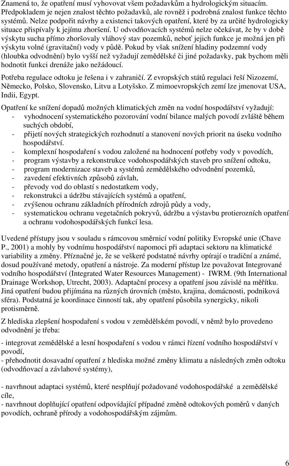 U odvodňovacích systémů nelze očekávat, že by v době výskytu sucha přímo zhoršovaly vláhový stav pozemků, neboť jejich funkce je možná jen při výskytu volné (gravitační) vody v půdě.