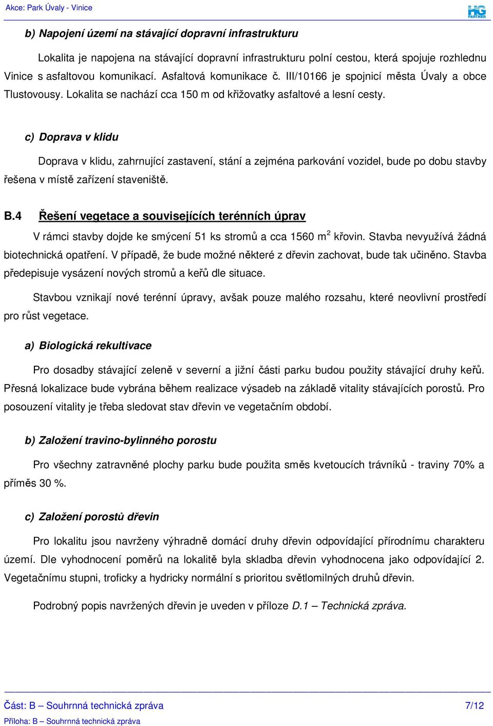 c) Doprava v klidu Doprava v klidu, zahrnující zastavení, stání a zejména parkování vozidel, bude po dobu stavby řešena v místě zařízení staveniště. B.